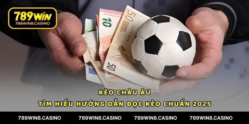 Kèo Châu Âu - Khám Phá Loại Cược Hot Nhất Tại 789WIN